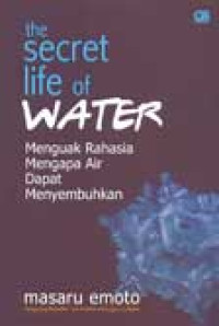 Image of Secret life of water : Menguak rahasia mengapa air dapa menyembuhkan = Mizu wa kotae wo shitteiru